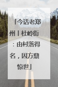 今话老郑州丨杜岭街：由村落得名，因方鼎惊世