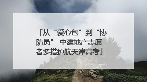 从“爱心包”到“协防员” 中建地产志愿者多措护航天津高考