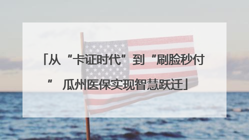 从“卡证时代”到“刷脸秒付” 瓜州医保实现智慧跃迁