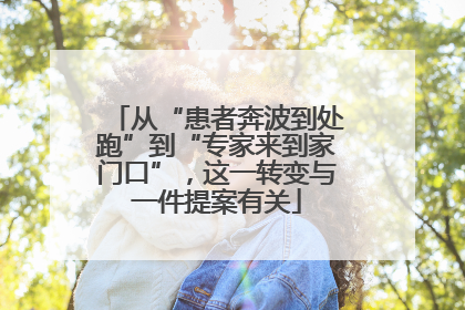 从“患者奔波到处跑”到“专家来到家门口”，这一转变与一件提案有关
