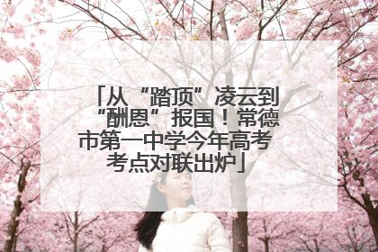 从“踏顶”凌云到“酬恩”报国！常德市第一中学今年高考考点对联出炉