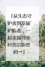 从生态守护者到发展护航者，一起来探寻乡村善治新密码→