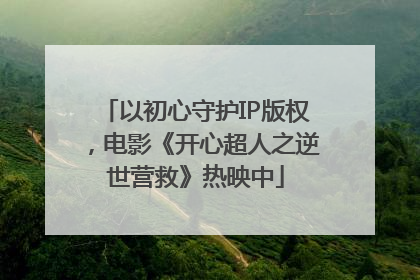 以初心守护IP版权，电影《开心超人之逆世营救》热映中