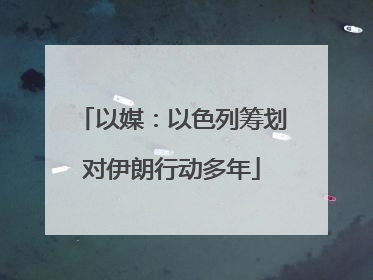 以媒：以色列筹划对伊朗行动多年