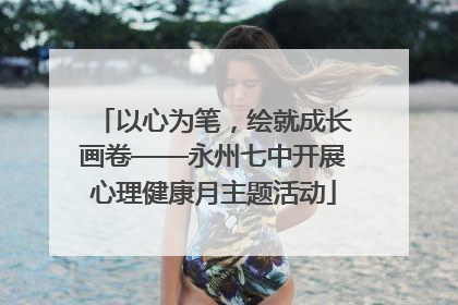 以心为笔，绘就成长画卷——永州七中开展心理健康月主题活动