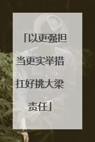 以更强担当更实举措扛好挑大梁责任
