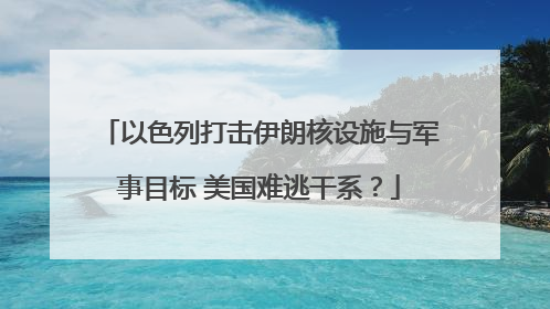 以色列打击伊朗核设施与军事目标 美国难逃干系？