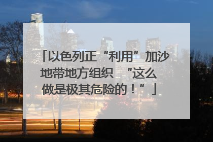 以色列正“利用”加沙地带地方组织  “这么做是极其危险的！”