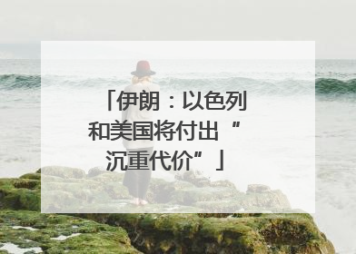 伊朗：以色列和美国将付出“沉重代价”