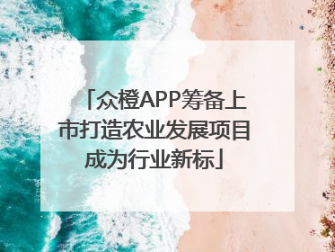 众橙APP筹备上市打造农业发展项目成为行业新标