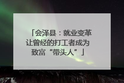 会泽县：就业变革让曾经的打工者成为致富“带头人”