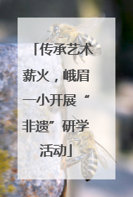 传承艺术薪火，峨眉一小开展“非遗”研学活动