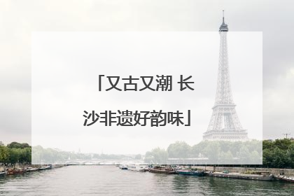又古又潮 长沙非遗好韵味