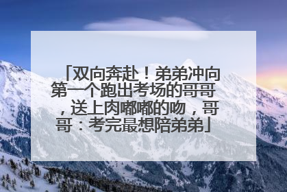 双向奔赴！弟弟冲向第一个跑出考场的哥哥，送上肉嘟嘟的吻，哥哥：考完最想陪弟弟