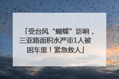 受台风“蝴蝶”影响，三亚路面积水严重1人被困车里！紧急救人
