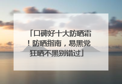 口碑好十大防晒霜！防晒指南，易黑党狂晒不黑别错过