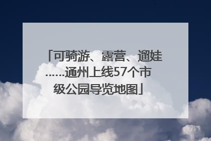 可骑游、露营、遛娃……通州上线57个市级公园导览地图