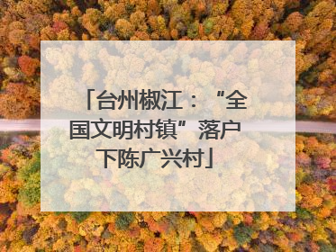 台州椒江：“全国文明村镇”落户下陈广兴村