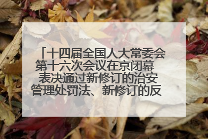 十四届全国人大常委会第十六次会议在京闭幕  表决通过新修订的治安管理处罚法、新修订的反不正当竞争法  习近平签署主席令予以公布  赵乐际主持会议