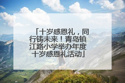 十岁感恩礼，同行铸未来！青岛镇江路小学举办年度十岁感恩礼活动