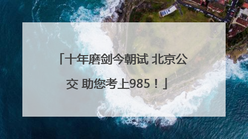 十年磨剑今朝试 北京公交 助您考上985！