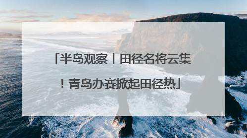 半岛观察丨田径名将云集！青岛办赛掀起田径热