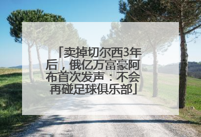 卖掉切尔西3年后，俄亿万富豪阿布首次发声：不会再碰足球俱乐部