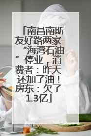 南昌南斯友好路两家“海湾石油”停业，消费者：昨天还加了油！房东：欠了1.3亿