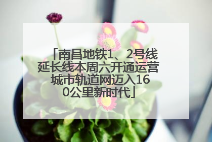 南昌地铁1、2号线延长线本周六开通运营 城市轨道网迈入160公里新时代