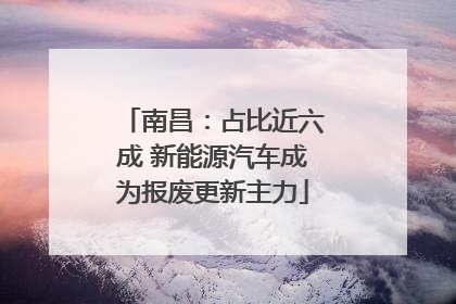 南昌：占比近六成 新能源汽车成为报废更新主力