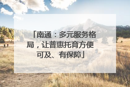 南通：多元服务格局，让普惠托育方便可及、有保障