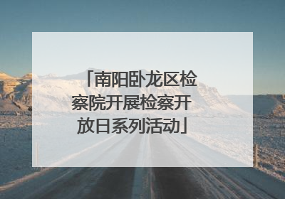 南阳卧龙区检察院开展检察开放日系列活动