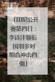 印尼公开赛第四日：李诗沣领衔 国羽多对组合冲击四强