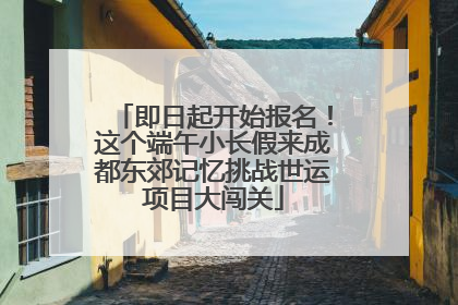 即日起开始报名！这个端午小长假来成都东郊记忆挑战世运项目大闯关