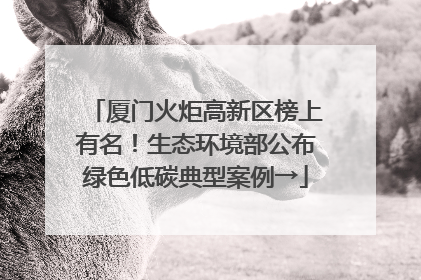 厦门火炬高新区榜上有名！生态环境部公布绿色低碳典型案例→