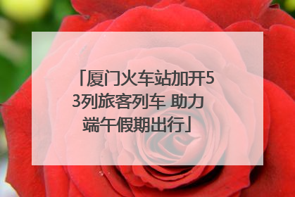 厦门火车站加开53列旅客列车 助力端午假期出行