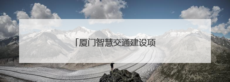 厦门智慧交通建设项目入围省级典型案例