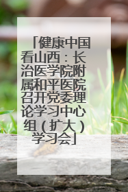 健康中国看山西：长治医学院附属和平医院召开党委理论学习中心组（扩大）学习会