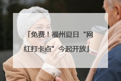 免费！福州夏日“网红打卡点”今起开放