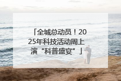 全城总动员！2025年科技活动周上演“科普盛宴”