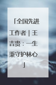 全国先进工作者｜王吉贵：一生秉守护林心