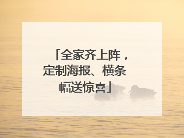 全家齐上阵，定制海报、横条幅送惊喜