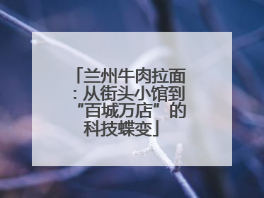 兰州牛肉拉面：从街头小馆到“百城万店”的科技蝶变