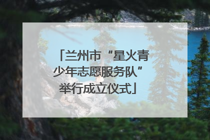 兰州市“星火青少年志愿服务队”举行成立仪式