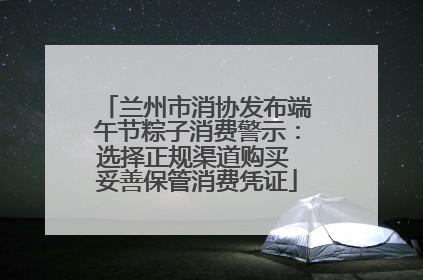 兰州市消协发布端午节粽子消费警示：选择正规渠道购买 妥善保管消费凭证