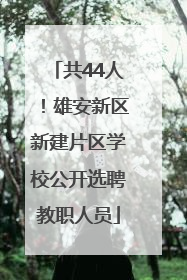 共44人！雄安新区新建片区学校公开选聘教职人员