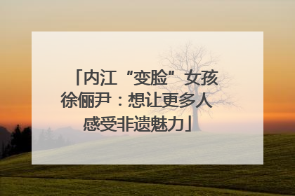 内江“变脸”女孩徐俪尹：想让更多人感受非遗魅力