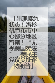 出现紧急状态！洛杉矶宣布市中心部分地区宵禁！“无视美国宪法”，美民主党议员批评特朗普
