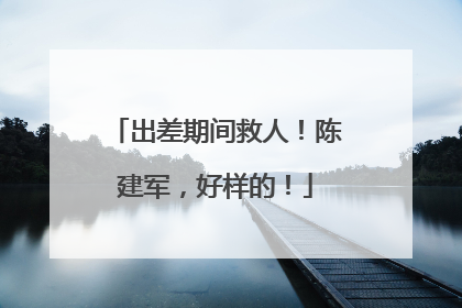 出差期间救人！陈建军，好样的！
