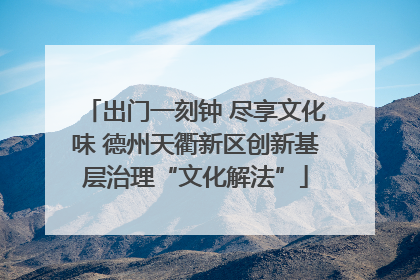 出门一刻钟 尽享文化味 德州天衢新区创新基层治理“文化解法”